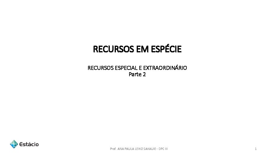 RECURSOS EM ESPÉCIE RECURSOS ESPECIAL E EXTRAORDINÁRIO Parte 2 Prof. ANA PAULA LEIKO SAKAUIE