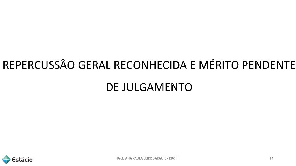 REPERCUSSÃO GERAL RECONHECIDA E MÉRITO PENDENTE DE JULGAMENTO Prof. ANA PAULA LEIKO SAKAUIE -