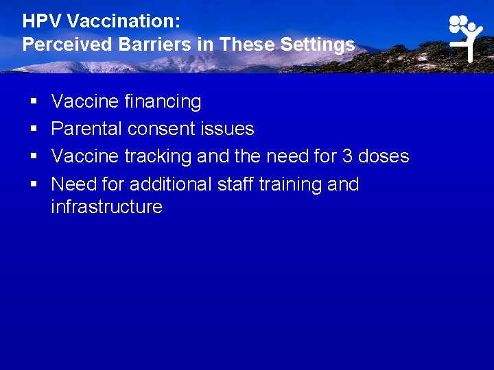 HPV Vaccination: Perceived Barriers in These Settings § § Vaccine financing Parental consent issues