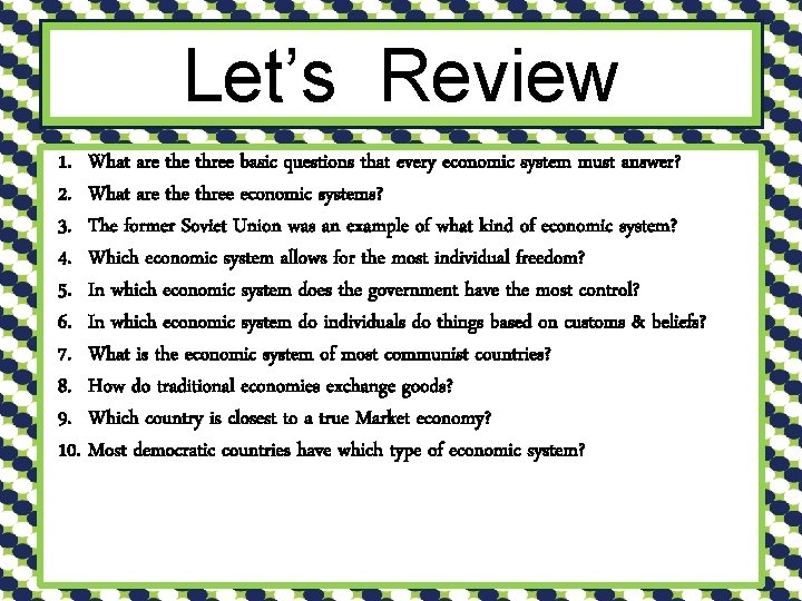 Let’s Review 1. What are three basic questions that every economic system must answer?