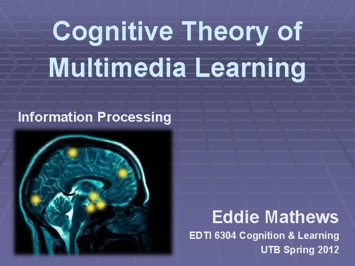 Cognitive Theory of Multimedia Learning Information Processing Eddie Mathews EDTI 6304 Cognition & Learning