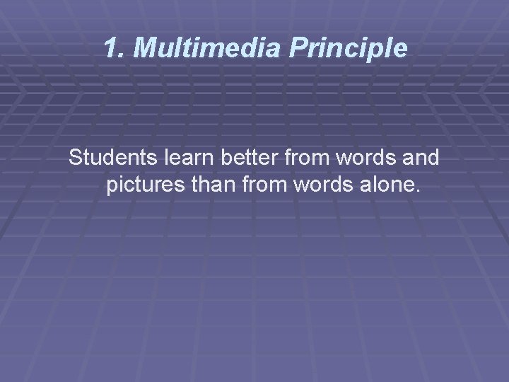 1. Multimedia Principle Students learn better from words and pictures than from words alone.