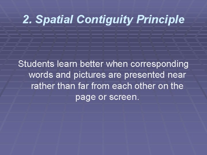 2. Spatial Contiguity Principle Students learn better when corresponding words and pictures are presented