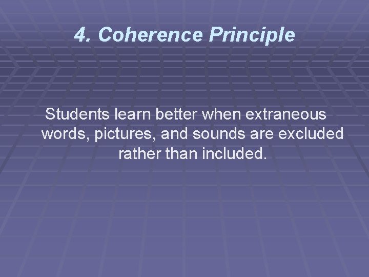 4. Coherence Principle Students learn better when extraneous words, pictures, and sounds are excluded