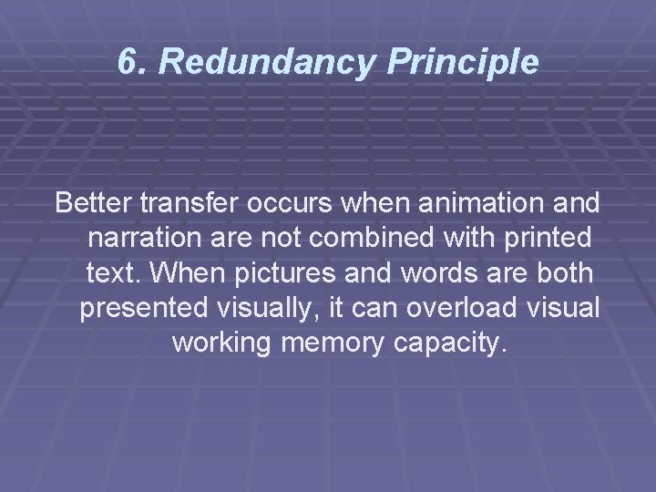 6. Redundancy Principle Better transfer occurs when animation and narration are not combined with