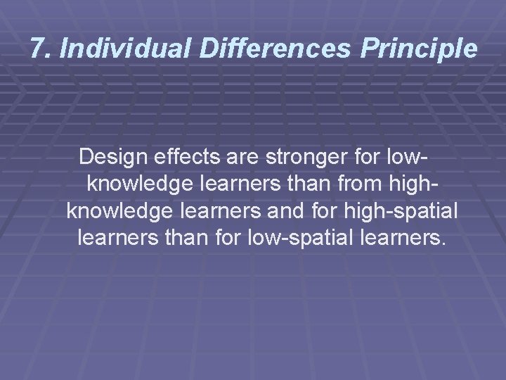7. Individual Differences Principle Design effects are stronger for lowknowledge learners than from highknowledge