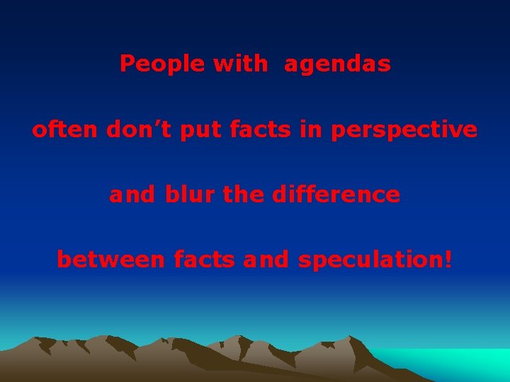 People with agendas often don’t put facts in perspective and blur the difference between