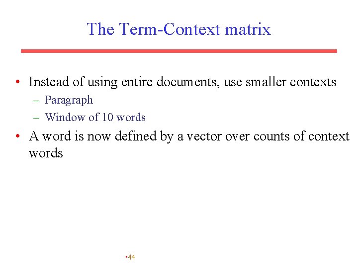 The Term-Context matrix • Instead of using entire documents, use smaller contexts – Paragraph