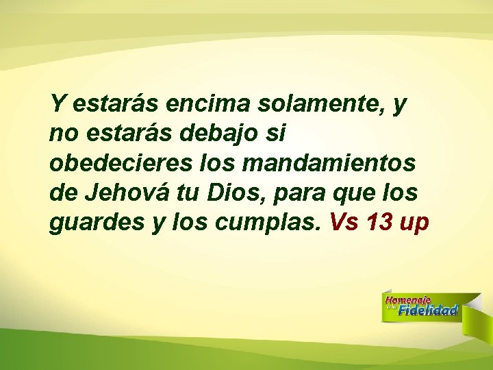 Y estarás encima solamente, y no estarás debajo si obedecieres los mandamientos de Jehová Y estarás encima solamente, y no estarás debajo si obedecieres los mandamientos de Jehová