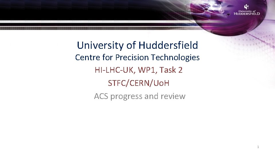 University of Huddersfield Centre for Precision Technologies HI-LHC-UK, WP 1, Task 2 STFC/CERN/Uo. H