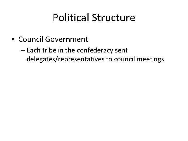 Political Structure • Council Government – Each tribe in the confederacy sent delegates/representatives to