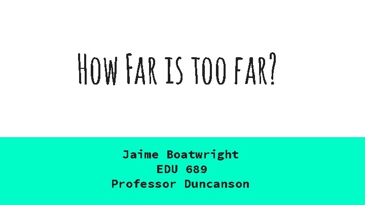 How Far is too far? Jaime Boatwright EDU 689 Professor Duncanson 