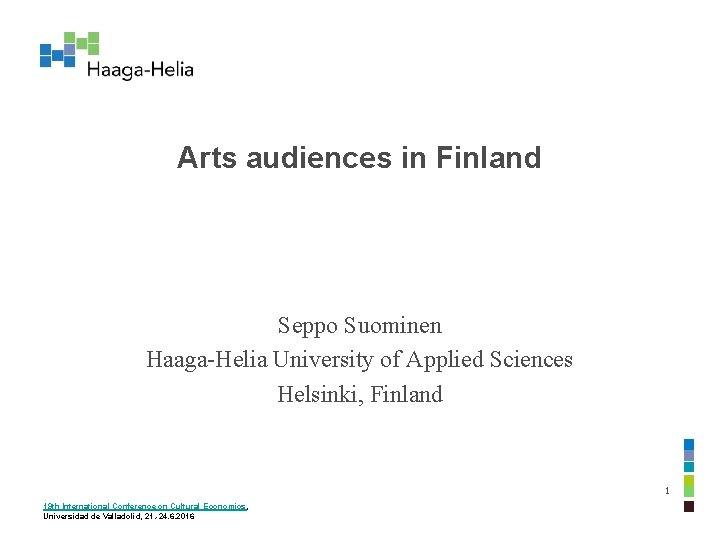 Arts audiences in Finland Seppo Suominen Haaga-Helia University of Applied Sciences Helsinki, Finland 1