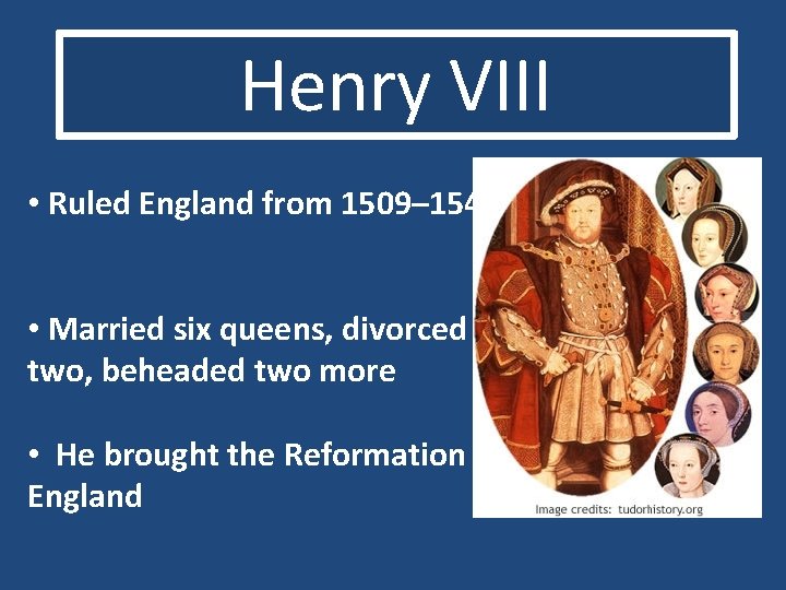 Henry VIII • Ruled England from 1509– 1547 • Married six queens, divorced two,