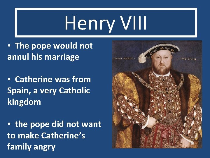 Henry VIII • The pope would not annul his marriage • Catherine was from