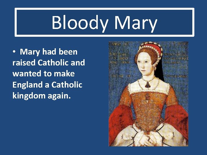 Bloody Mary • Mary had been raised Catholic and wanted to make England a