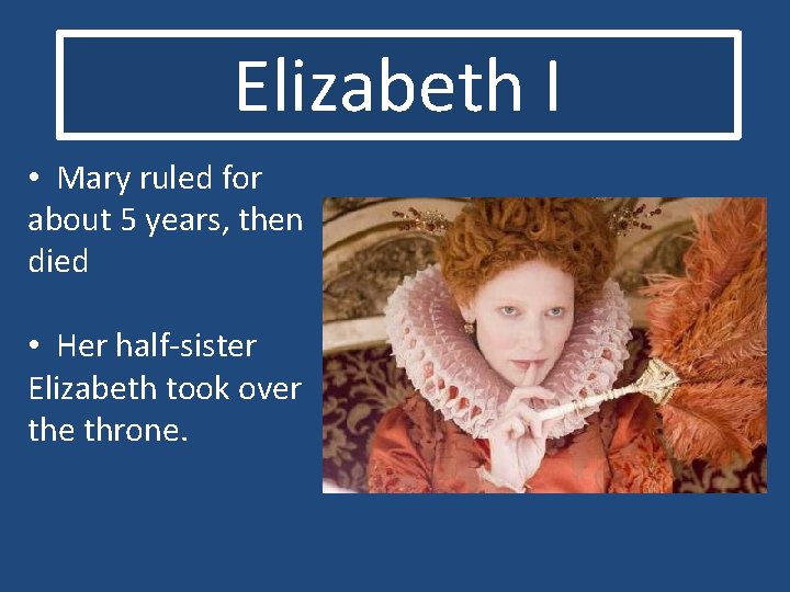 Elizabeth I • Mary ruled for about 5 years, then died • Her half-sister