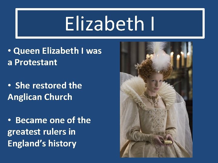 Elizabeth I • Queen Elizabeth I was a Protestant • She restored the Anglican