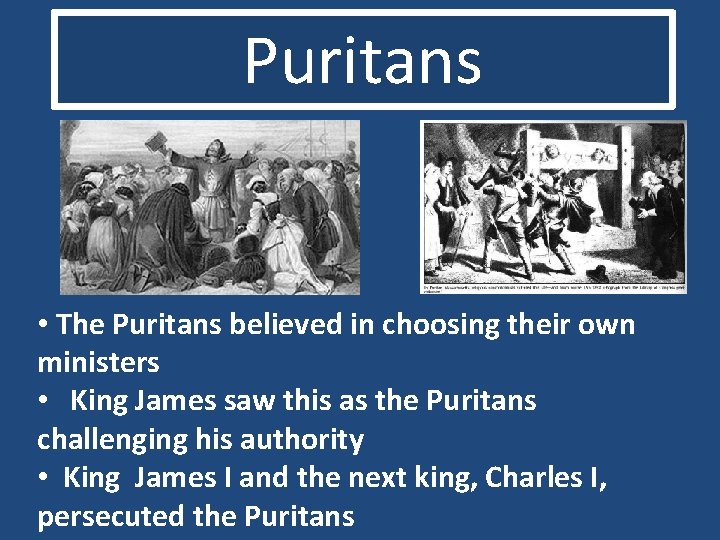 Puritans • The Puritans believed in choosing their own ministers • King James saw