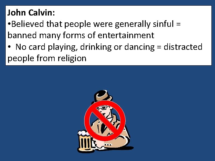 John Calvin: • Believed that people were generally sinful = banned many forms of