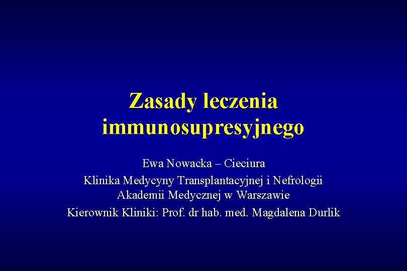 Zasady leczenia immunosupresyjnego Ewa Nowacka – Cieciura Klinika Medycyny Transplantacyjnej i Nefrologii Akademii Medycznej