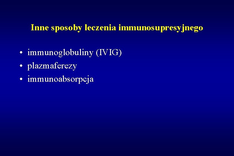 Inne sposoby leczenia immunosupresyjnego • immunoglobuliny (IVIG) • plazmaferezy • immunoabsorpcja 