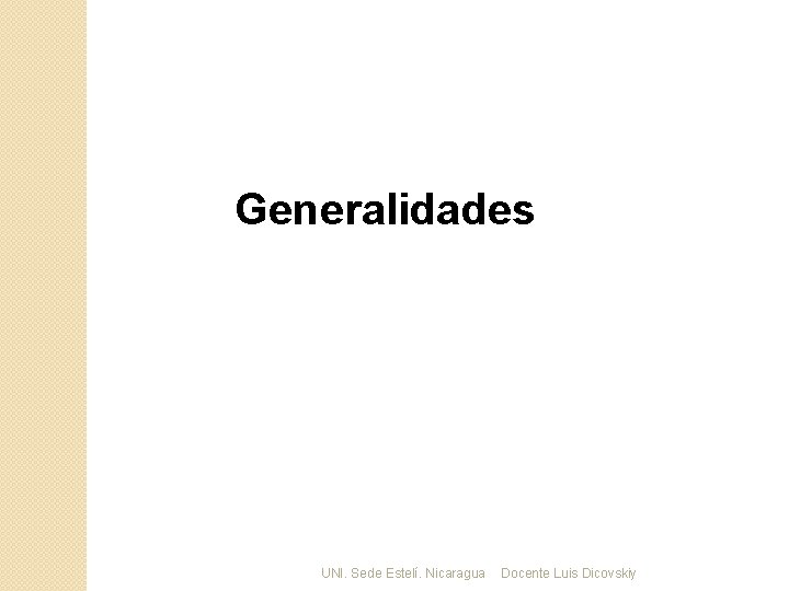 Generalidades UNI. Sede Estelí. Nicaragua Docente Luis Dicovskiy 
