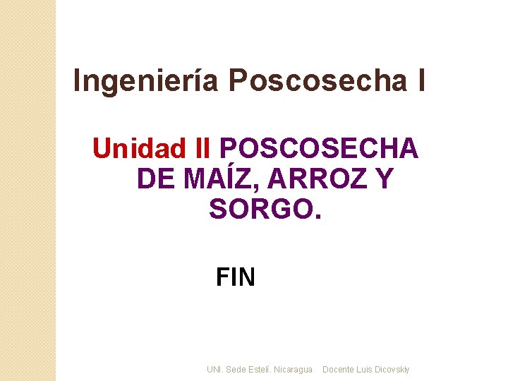 Ingeniería Poscosecha I Unidad II POSCOSECHA DE MAÍZ, ARROZ Y SORGO. FIN UNI. Sede