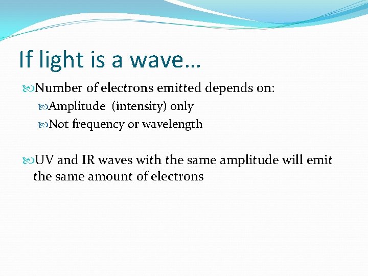 If light is a wave… Number of electrons emitted depends on: Amplitude (intensity) only