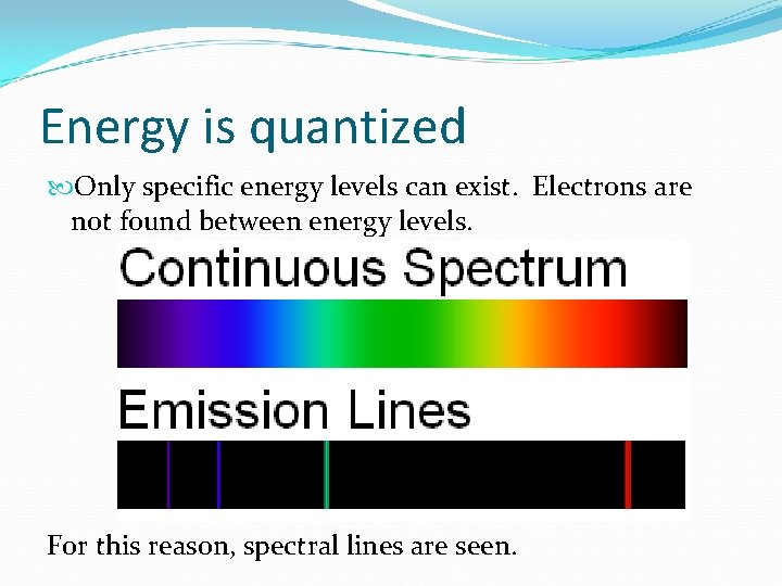 Energy is quantized Only specific energy levels can exist. Electrons are not found between