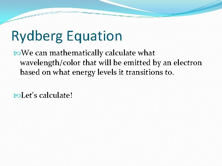 Rydberg Equation We can mathematically calculate what wavelength/color that will be emitted by an