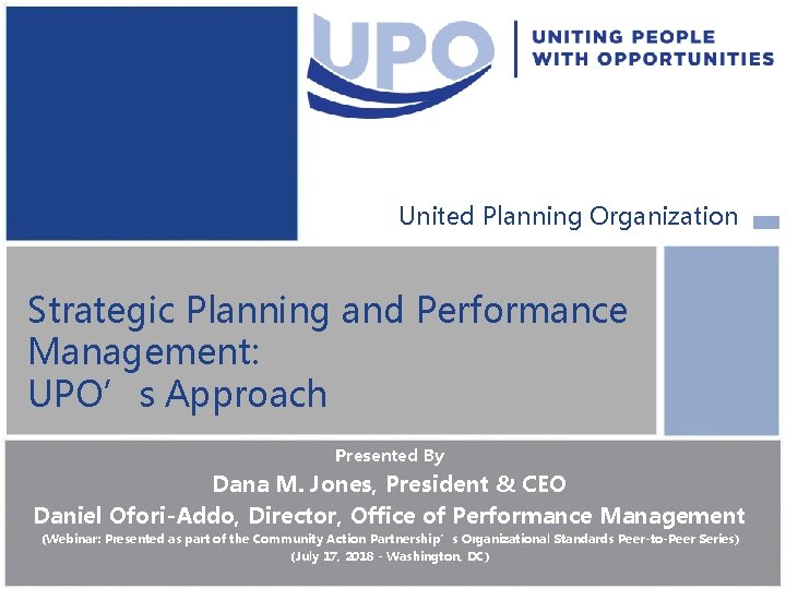 United Planning Organization Strategic Planning and Performance Management: UPO’s Approach Presented By Dana M.