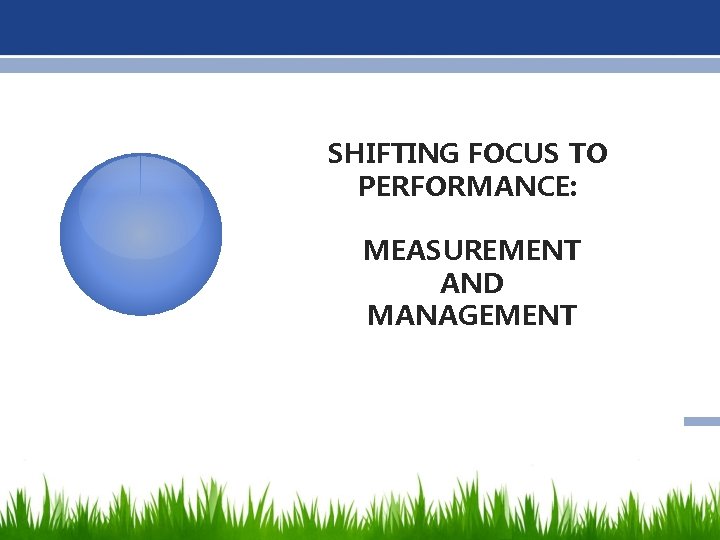 SHIFTING FOCUS TO PERFORMANCE: MEASUREMENT AND MANAGEMENT 