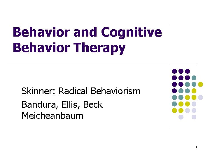 Behavior and Cognitive Behavior Therapy Skinner: Radical Behaviorism Bandura, Ellis, Beck Meicheanbaum 1 