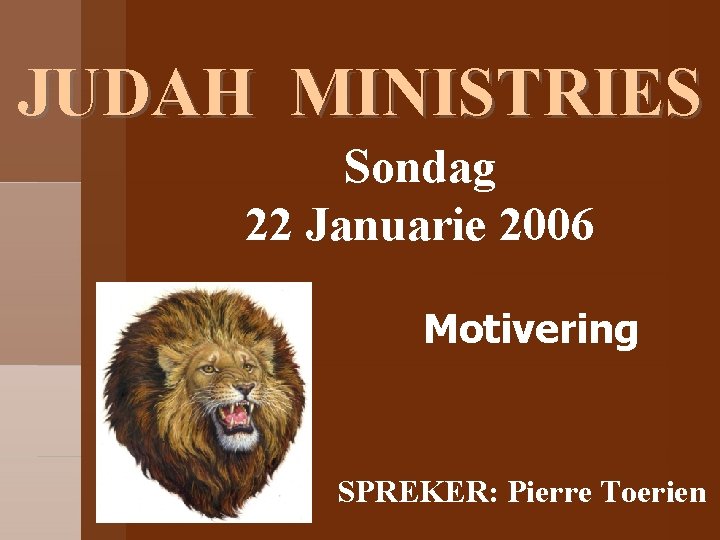 JUDAH MINISTRIES Sondag 22 Januarie 2006 Motivering SPREKER: Pierre Toerien 