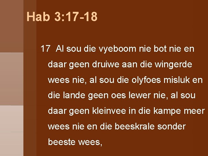 Hab 3: 17 -18 17 Al sou die vyeboom nie bot nie en daar