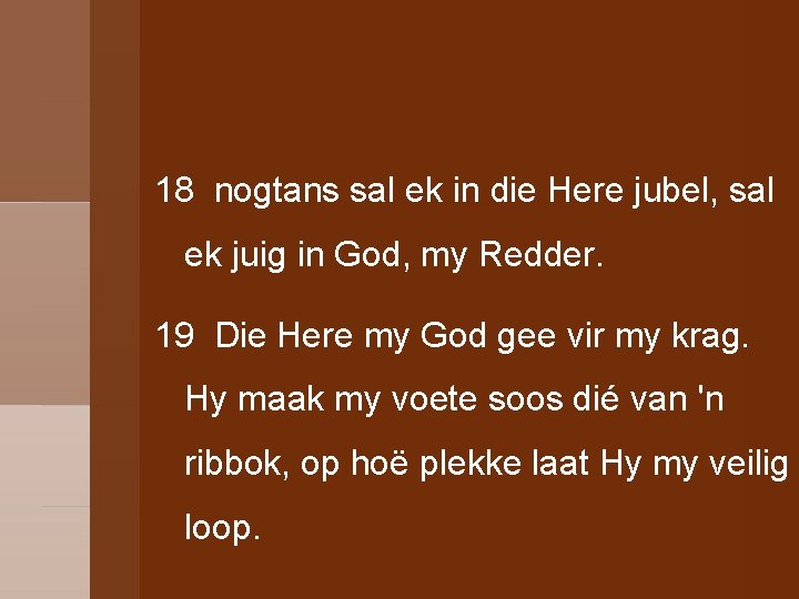 18 nogtans sal ek in die Here jubel, sal ek juig in God, my