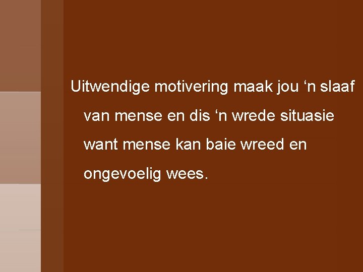 Uitwendige motivering maak jou ‘n slaaf van mense en dis ‘n wrede situasie want