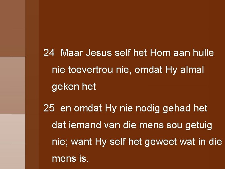 24 Maar Jesus self het Hom aan hulle nie toevertrou nie, omdat Hy almal