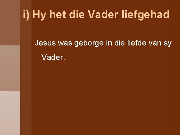 i) Hy het die Vader liefgehad Jesus was geborge in die liefde van sy