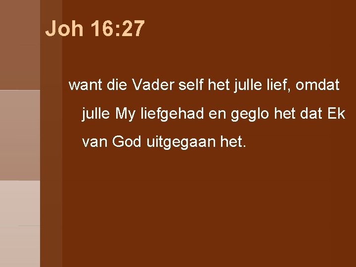 Joh 16: 27 want die Vader self het julle lief, omdat julle My liefgehad