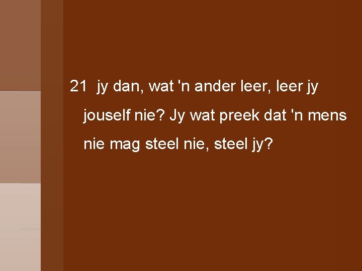 21 jy dan, wat 'n ander leer, leer jy jouself nie? Jy wat preek