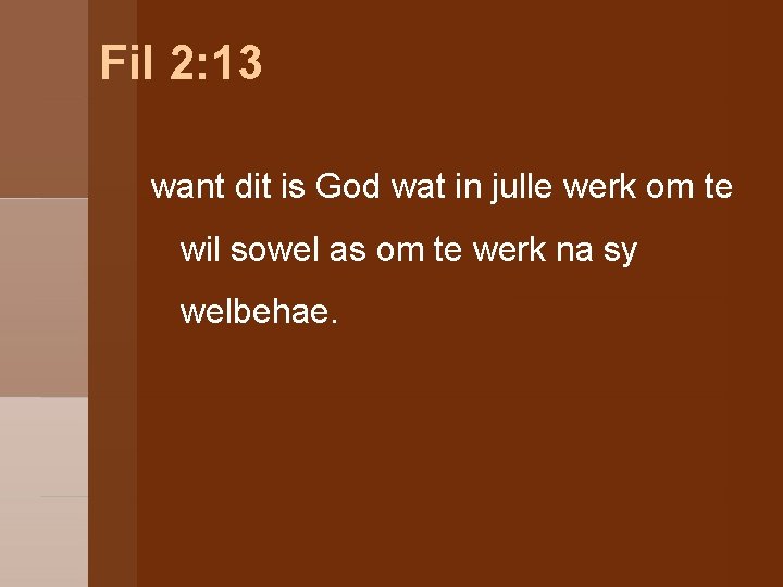 Fil 2: 13 want dit is God wat in julle werk om te wil