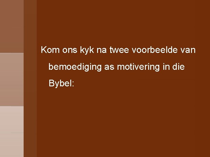 Kom ons kyk na twee voorbeelde van bemoediging as motivering in die Bybel: 