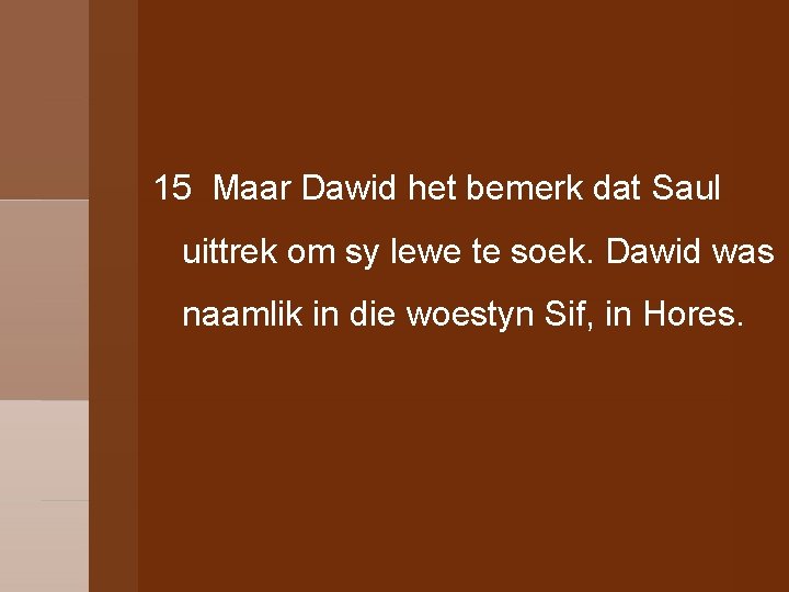 15 Maar Dawid het bemerk dat Saul uittrek om sy lewe te soek. Dawid