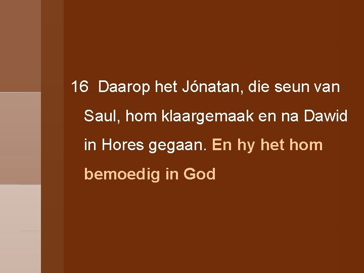 16 Daarop het Jónatan, die seun van Saul, hom klaargemaak en na Dawid in