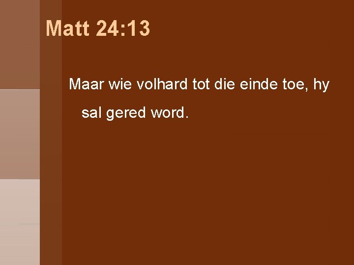 Matt 24: 13 Maar wie volhard tot die einde toe, hy sal gered word.