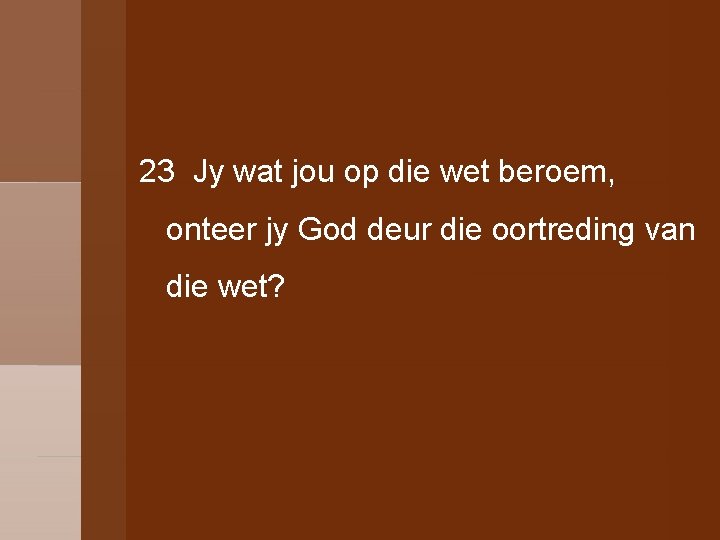 23 Jy wat jou op die wet beroem, onteer jy God deur die oortreding