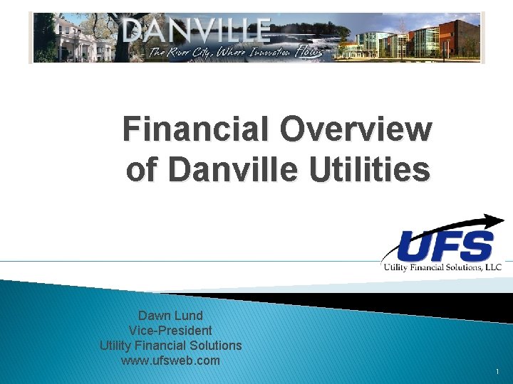 Financial Overview of Danville Utilities Dawn Lund Vice-President Utility Financial Solutions www. ufsweb. com Financial Overview of Danville Utilities Dawn Lund Vice-President Utility Financial Solutions www. ufsweb. com