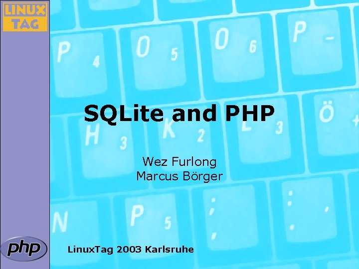 SQLite and PHP Wez Furlong Marcus Börger Linux. Tag 2003 Karlsruhe 